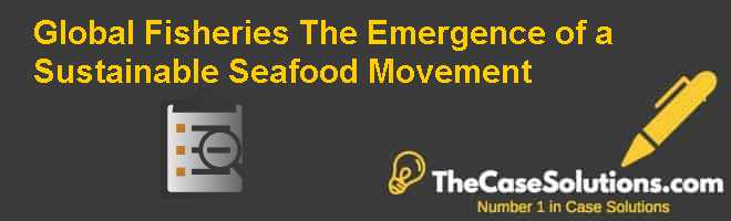 Global Fisheries: The Emergence of a Sustainable Seafood Movement Case Solution